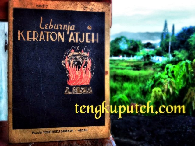 LEBURJA KERATON ATJEH; oleh A. MIALA (nama samaran dari A.G. MUTYARA); Cetakan Pertama; Penerbit Toko Buku Syarkawi; Kota Medan; Tahun 1949.