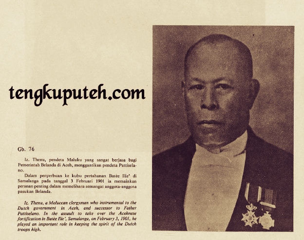 Izzat Thenu, pendeta Maluku yang sangat berjasa bagi Pemerintah Belanda di Aceh, menggantikan pendeta Pattiselano. Dalam penyerbuan ke kubu pertahanan Batee Illiek di Samalanga pada tanggal 3 Februari 1901 ia memainkan peranan penting dalam memelihara semangat anggota-anggota pasukan Belanda.